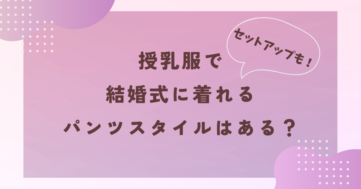 授乳服で結婚式に着れるパンツスタイルはある？セットアップも！