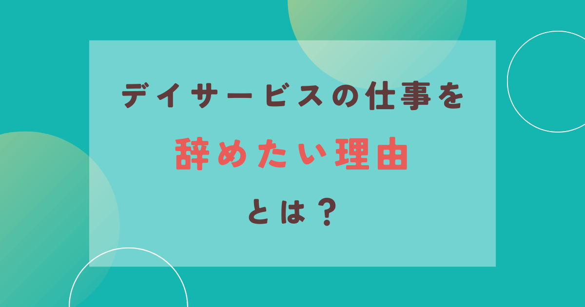 デイサービスの仕事を辞めたい理由とは？介護職でメンタルやられる前に