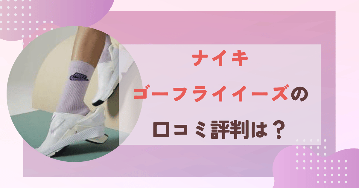 ナイキゴーフライイーズの口コミ評判は？脱ぎ方や履き方も調査！