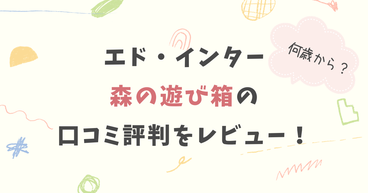 エド・インター森の遊び箱の口コミ評判をレビュー！何歳から遊べるの？