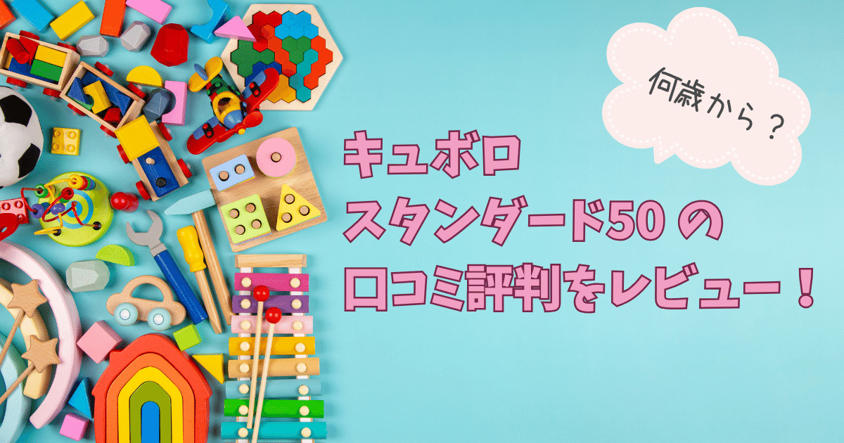 キュボロスタンダード50の口コミ評判をレビュー！何歳から使えるの？