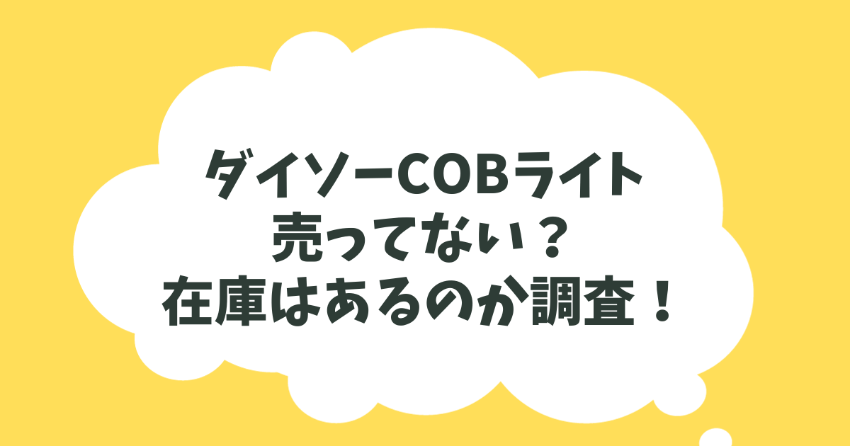 ダイソーCOBライトが売ってない？在庫復活で売り場はどこか調査！