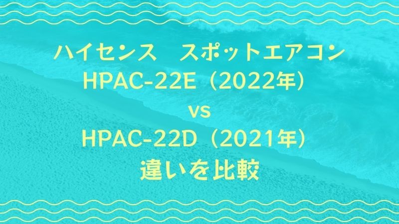 HPAC-22EとHPAC-22Dの違いを比較！どっちがおすすめ？ハイセンススポットエアコン