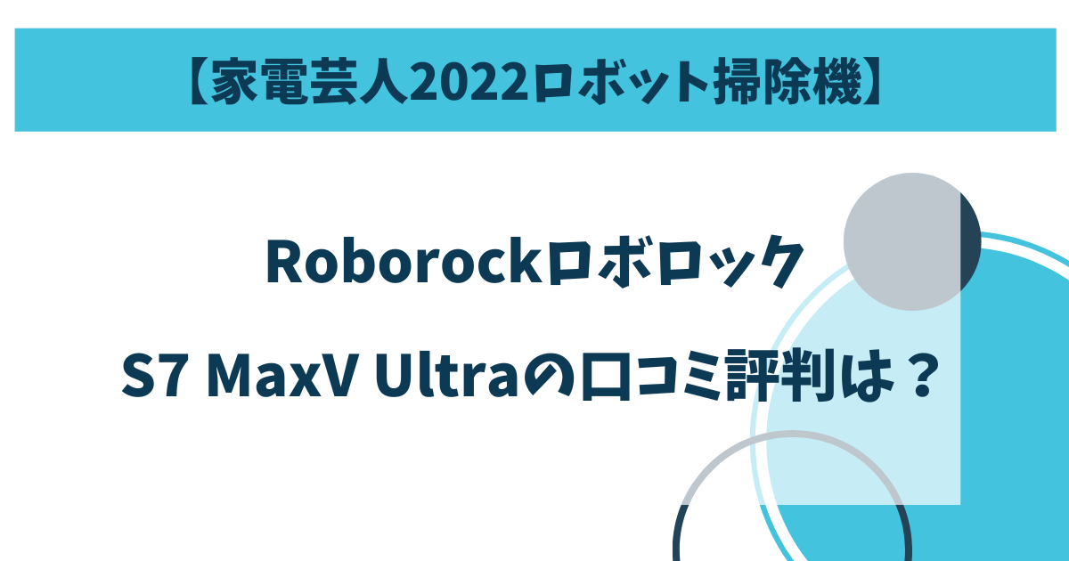 【家電芸人2022ロボット掃除機】Roborock S7 MaxV Ultraの口コミレビュー！サイズは大きい？