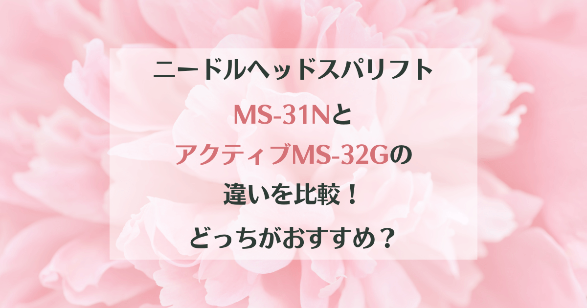 ニードルヘッドスパリフトMS-31NとアクティブMS-32Gの違いを比較 ...