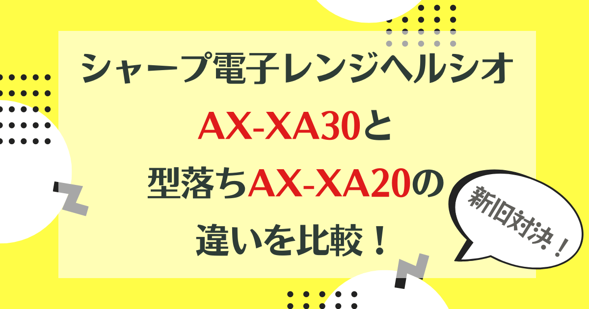 AX-XA30と型落ちAX-XA20の違いを比較！新旧対決シャープ電子レンジヘルシオ