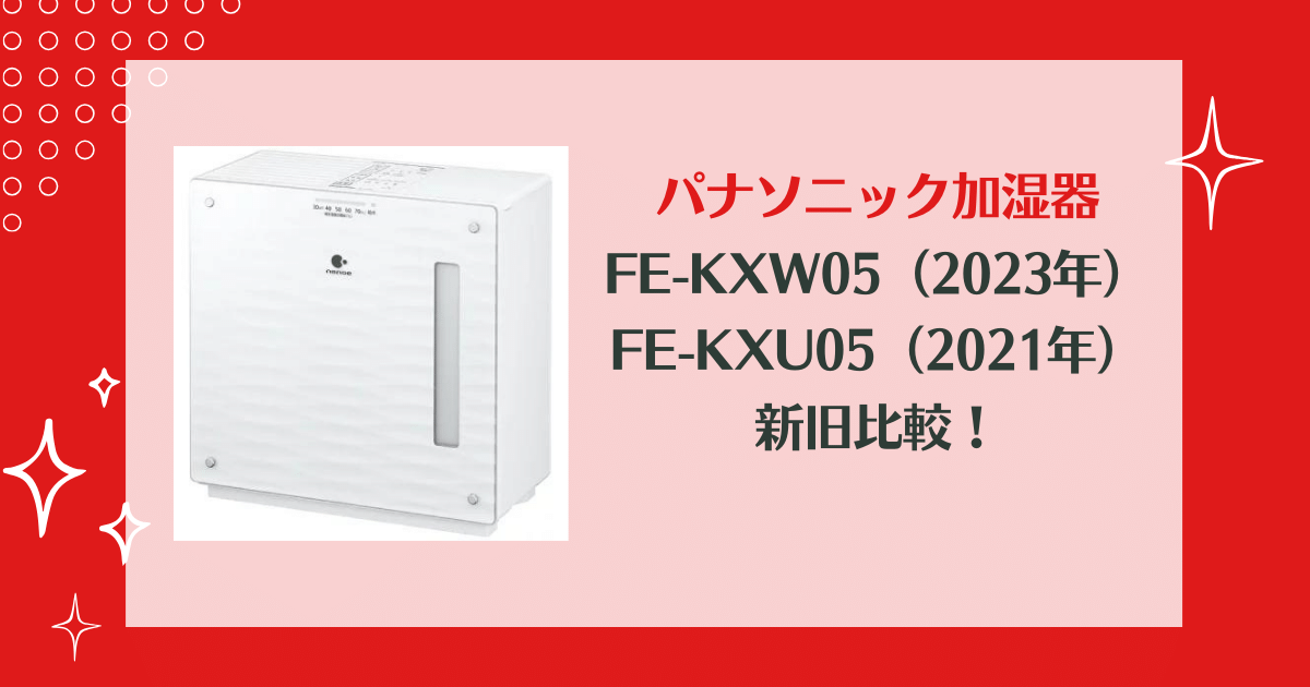 FE-KXW05と型落ちFE-KXU05の違いを比較！パナソニック気化式加湿器