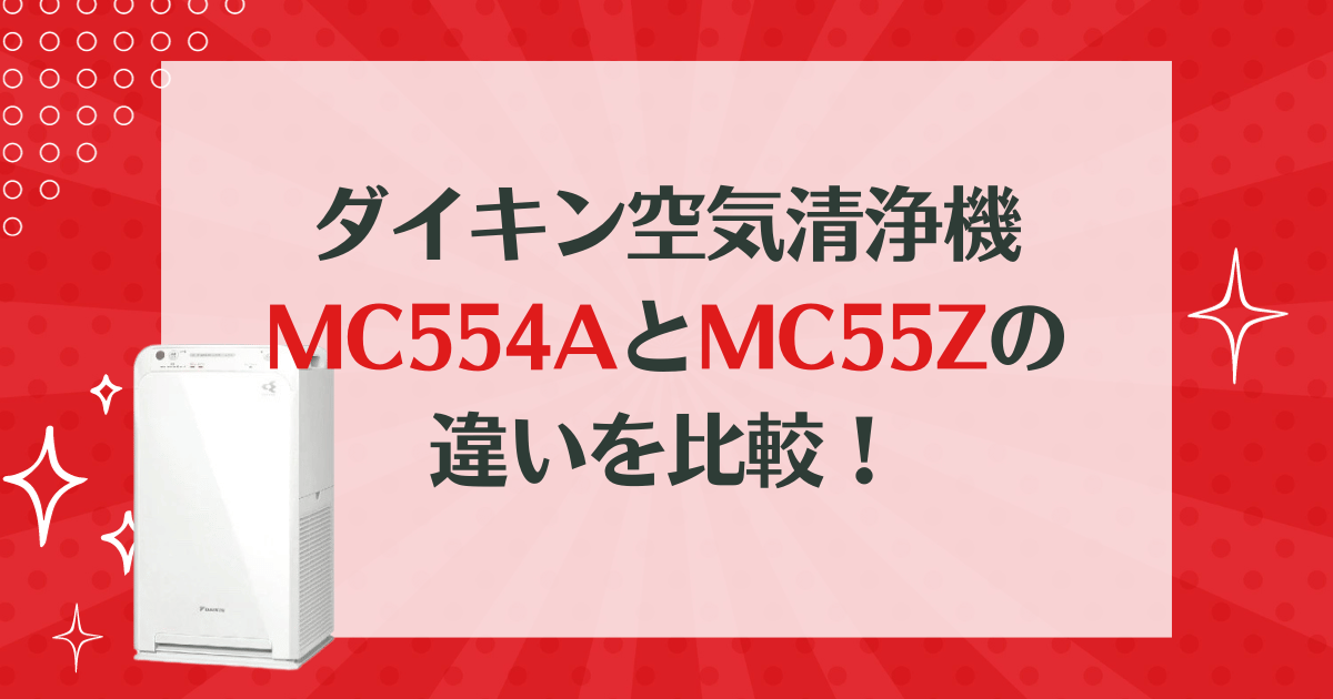 MC554Aと型落ちMC55Zの違いを比較！どっちがおすすめ？ダイキン空気清浄機