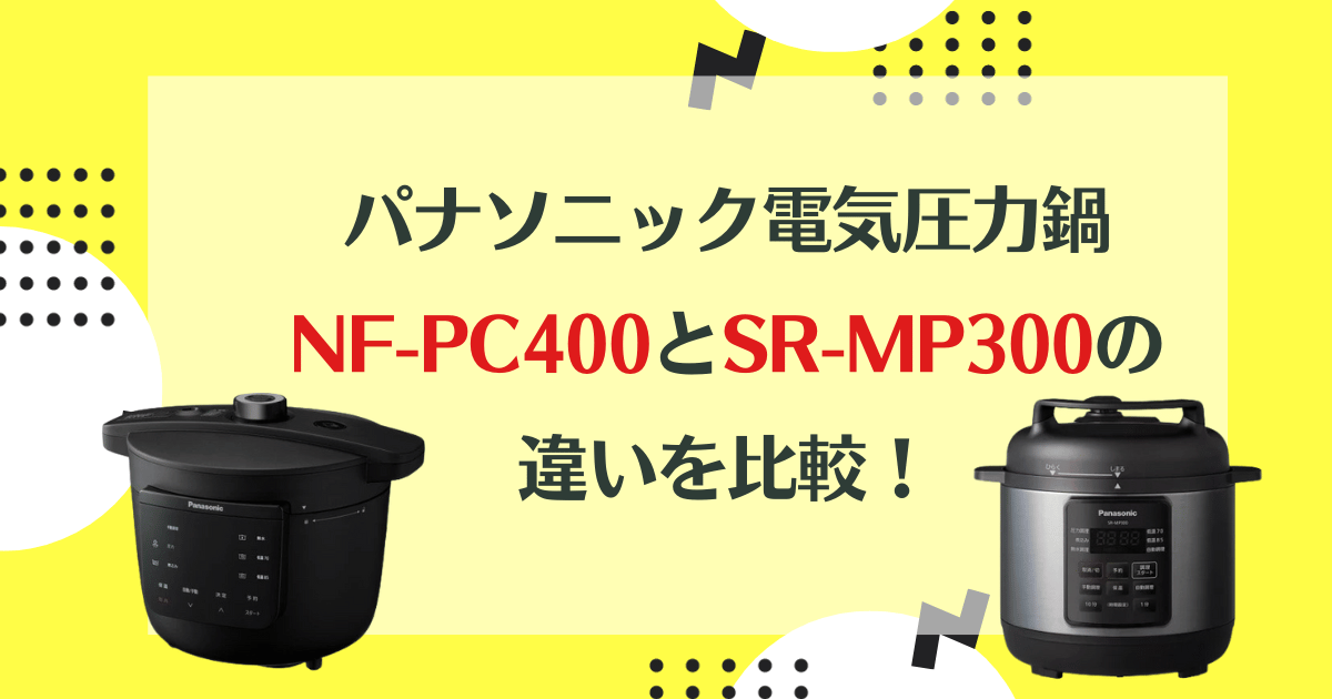 NF-PC400とSR-MP300の違いを比較！どっちがおすすめ？パナソニック電気圧力鍋