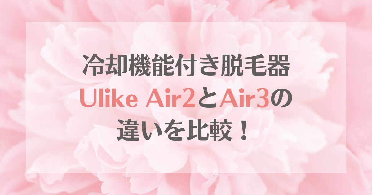 Ulike Air2とAir3の違いを比較！家庭用光脱毛器どっちがおすすめ？